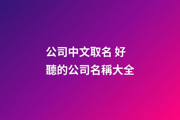 公司中文取名 好聽的公司名稱大全-第1張-公司起名-玄機派